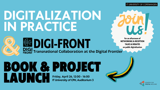 Blue background with the text "Digitalization in Practice" & Digi-Front Book & Project Launch". Join us for an afternoon of networking and reception, talks and debates on public digitalization. Friday April 26, 12:00-16:00, IT University of CPH, Auditorium 3